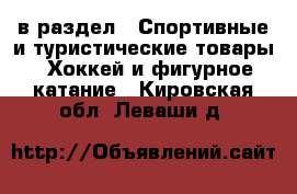  в раздел : Спортивные и туристические товары » Хоккей и фигурное катание . Кировская обл.,Леваши д.